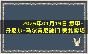 2025年01月19日 意甲-丹尼尔-马尔蒂尼破门 蒙扎客场1-3博洛尼亚